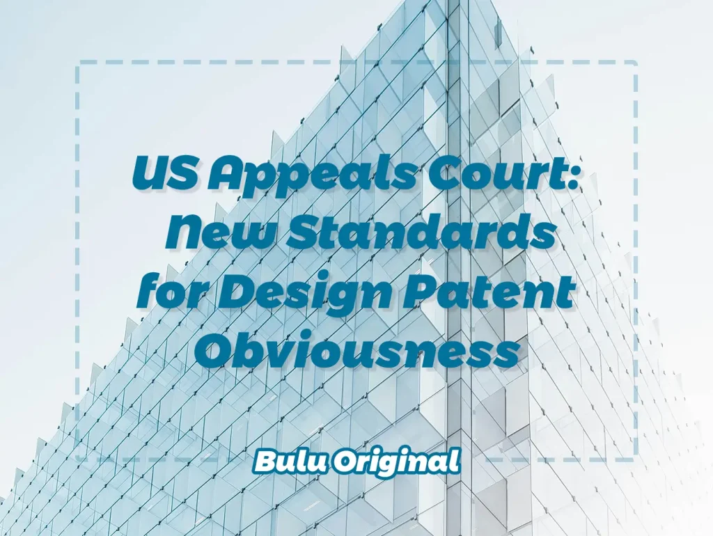 US Appeals Court New Standards for Design Patent Obviousness