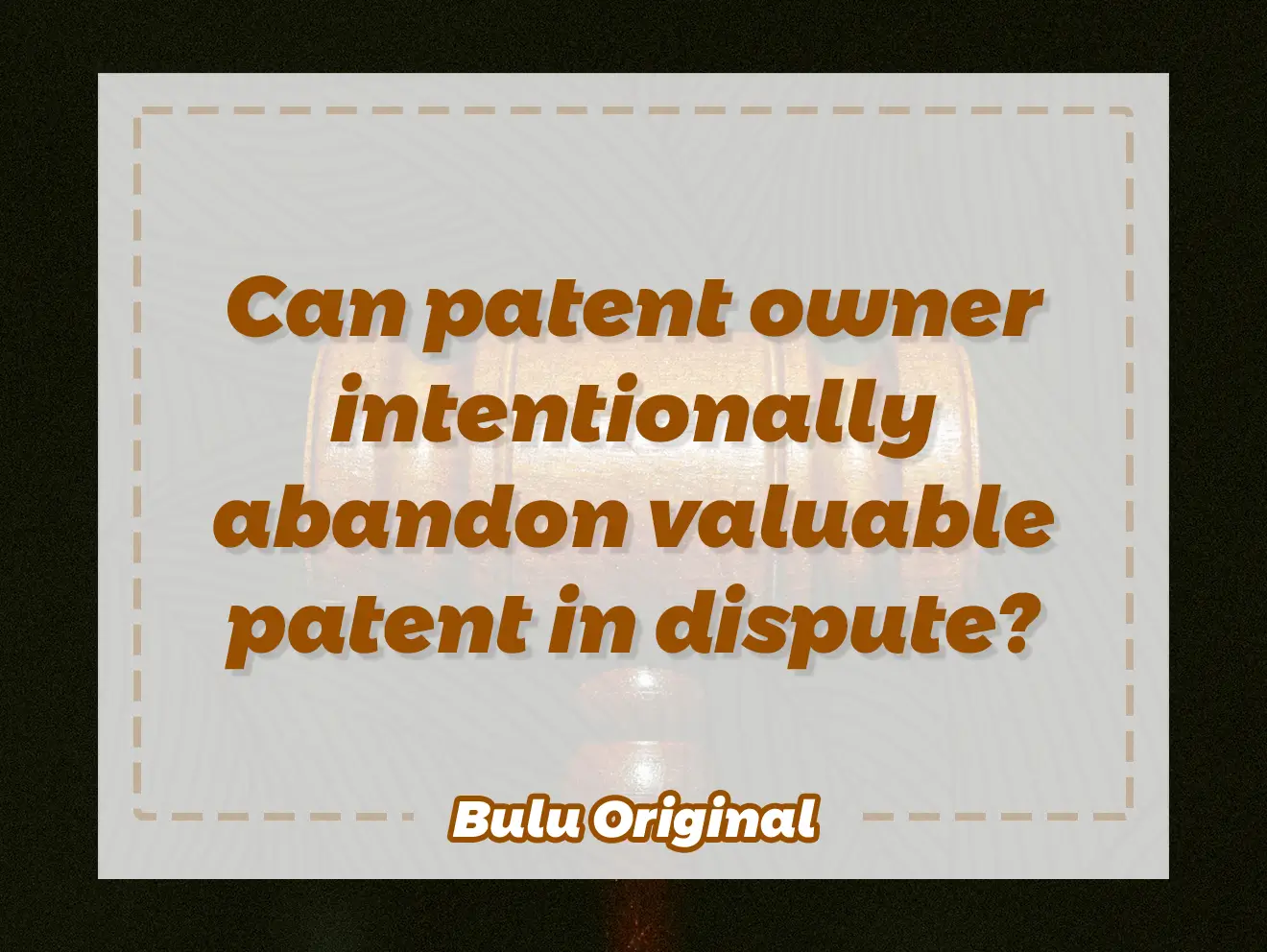 Can patent owner intentionally abandon valuable patent in dispute?