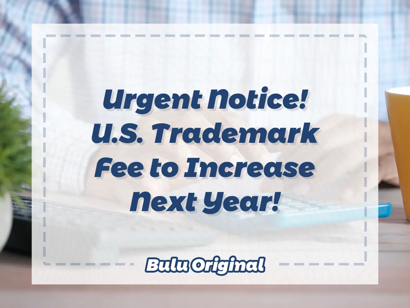 Urgent Notice! U.S. Trademark Fee to Increase Next Year!