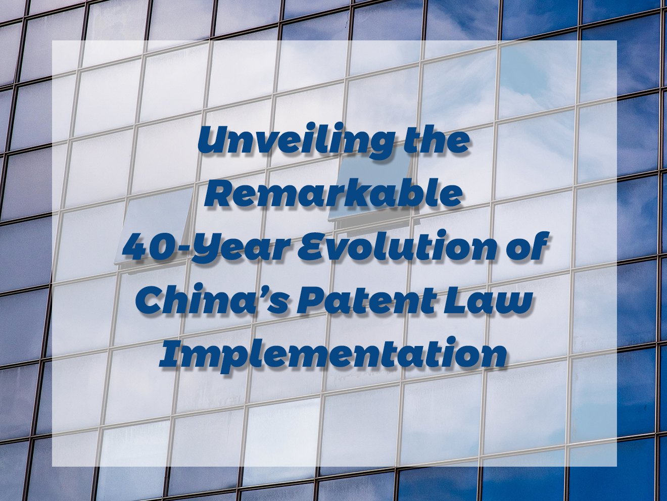 Unveiling the Remarkable 40-Year Evolution of China’s Patent Law Implementation