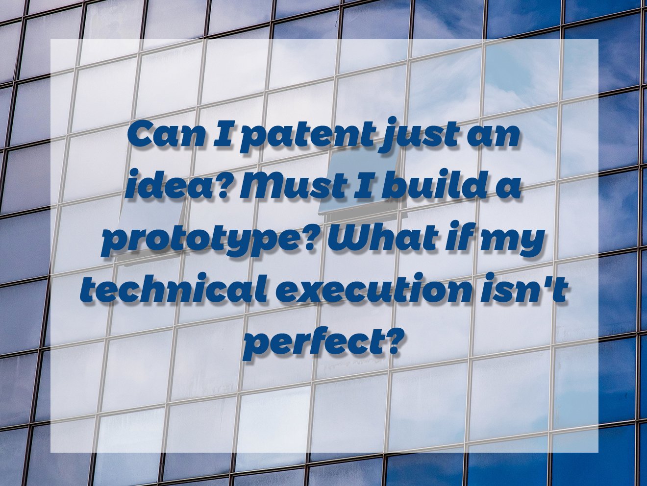 Can I patent just an idea? Must I build a prototype? What if my technical execution isn't perfect?